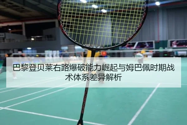 巴黎登贝莱右路爆破能力崛起与姆巴佩时期战术体系差异解析