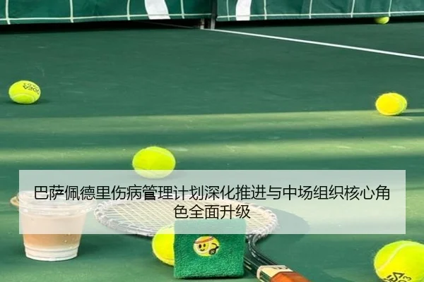 巴萨佩德里伤病管理计划深化推进与中场组织核心角色全面升级