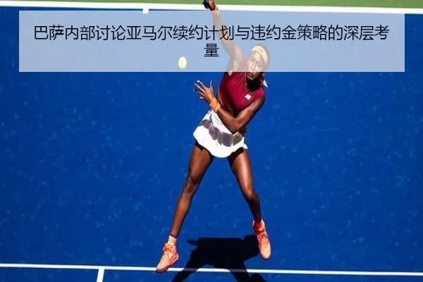 巴萨内部讨论亚马尔续约计划与违约金策略的深层考量
