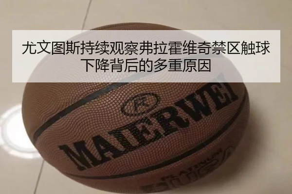 尤文图斯持续观察弗拉霍维奇禁区触球下降背后的多重原因
