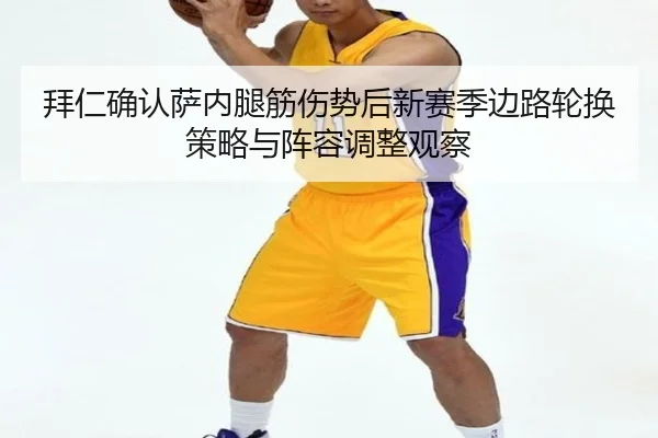 拜仁确认萨内腿筋伤势后新赛季边路轮换策略与阵容调整观察