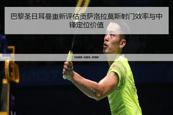 巴黎圣日耳曼重新评估贡萨洛拉莫斯射门效率与中锋定位价值