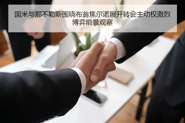 国米与那不勒斯围绕布翁焦尔诺展开转会主动权激烈博弈前景观察