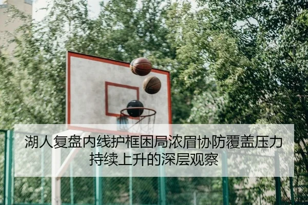 湖人复盘内线护框困局浓眉协防覆盖压力持续上升的深层观察
